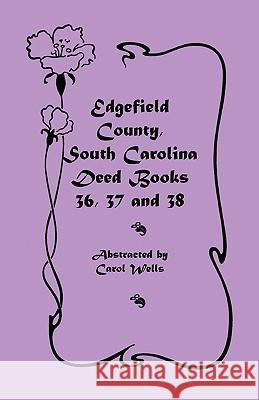 Edgefield County, South Carolina: Deed Books 36, 37 & 38 Carol Wells 9780788418075