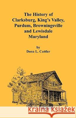 The History of Clarksburg, King's Valley, Purdum, Browningsville and Lewisdale [Maryland] Dona L. Cuttle 9780788418525 