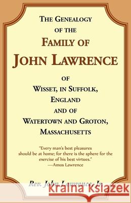The Genealogy Of The Family Of John Lawrence Of Wisset, In Suffolk, England, And Of Watertown And Groton, Massachusetts John Lawrence 9780788418679