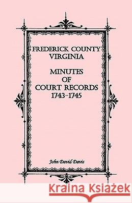 Frederick County, Virginia Minutes of Court Records, 1743-1745 John David Davis 9780788418839