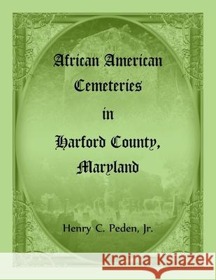 African American Cemeteries in Harford County, Maryland Henry C Peden 9780788419423