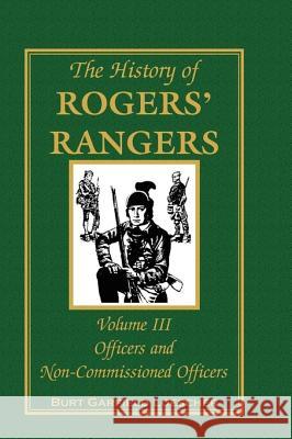 The History of Rogers' Rangers, Volume 3: Officers and Non-Commissioned Officers Burt Garfield Loescher 9780788419676 Heritage Books