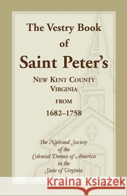 The Vestry Book of Saint Peter's, New Kent County, Virginia, from 1682-1758 Colonial Dames of America Va Nat Soc   9780788419805