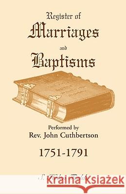 Register of Marriages and Baptisms performed by Rev. John Cuthbertson, 1751-1791 S. Helen Fields 9780788419980