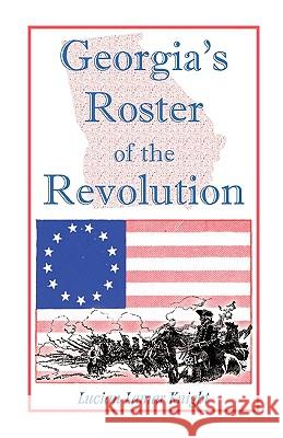 Georgia's Roster of the Revolution: Containing a List of the State's Defenders; Officers and Men; Soldiers and Sailors; Partisans and Regulars; Whethe Knight, Lucian Lamar 9780788420047 Heritage Books