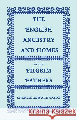 The English Ancestry and Homes of the Pilgrim Fathers: Who Came to Plymouth on the Mayflower in 1620, the Fortune in 1621, and the Anne and the Little Banks, Charles Edward 9780788420214