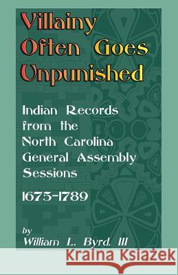 Villainy Often Goes Unpunished: Indian Records from the North Carolina General Assembly Sessions, 1675-1789 Byrd, William L. 9780788420467