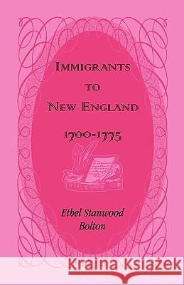 Immigrants to New England, 1700-1775 Ethel Stanwood Bolton 9780788420597 Heritage Books