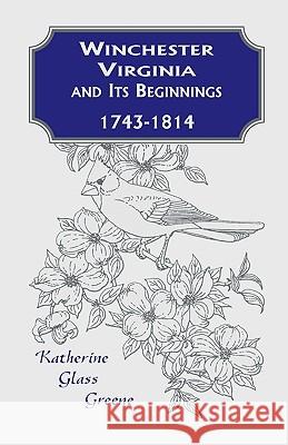 Winchester, Virginia And Its Beginnings, 1743-1814 Katherine Glass Greene 9780788420627