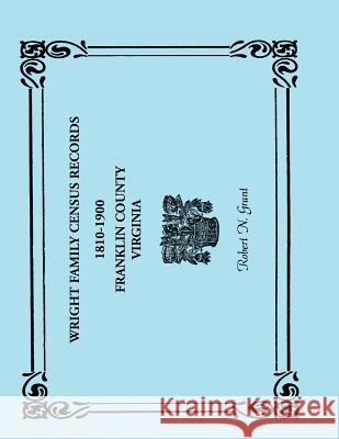 Wright Family Census Records, Franklin County, Virginia, 1810-1900 Robert N. Grant   9780788420696 Heritage Books Inc