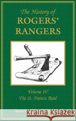 The History of Rogers' Rangers: Volume 4, The St. Francis Raid Burt Garfield Loescher 9780788420771 Heritage Books