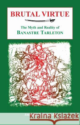 Brutal Virtue: The Myth and Reality of Banastre Tarleton Anthony Scotti 9780788420993