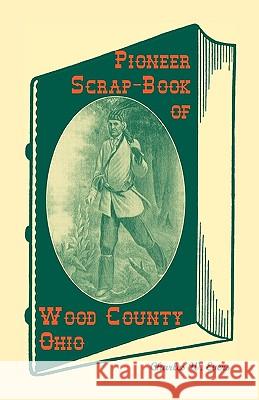 Pioneer Scrap-Book of Wood County, Ohio, and the Maumee Valley Charles W. Evers 9780788421518