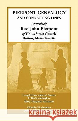 Pierpont Genealogy and Connecting Lines, Particularly Rev. John Pierpont of Hollis Street Church Boston, Massachusetts Mary Pierpont Barnum 9780788421631