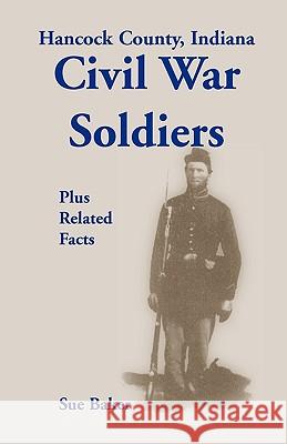 Hancock County, Indiana, Civil War Soldiers Plus Related Facts Sue Baker 9780788421815 Heritage Books