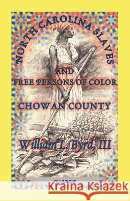 North Carolina Slaves and Free Persons of Color: Chowan County, Volume One William L Byrd, III 9780788421822 Heritage Books