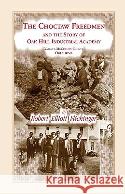 The Choctaw Freedmen and the Story of Oak Hill Industrial Academy, Valiant, McCurtain County, Oklahoma, Now Called the Alice Lee Elliott Memorial. Inc Robert Elliott Flickinger 9780788422225 Heritage Books