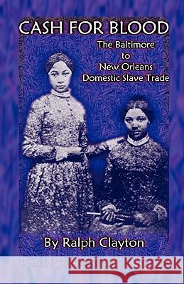 Cash For Blood: The Baltimore to New Orleans Domestic Slave Trade Clayton, Ralph 9780788422355 Heritage Books