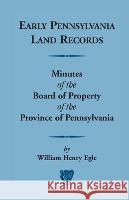 Early Pennsylvania Land Records Minutes of the Board of Property of the Province of Pennsylvania William Henry Egle 9780788422799 Heritage Books