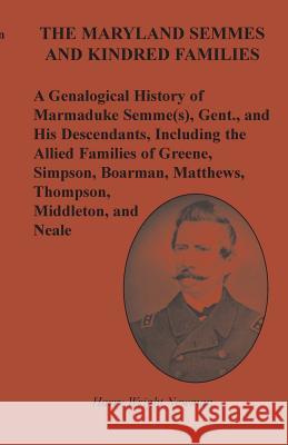 The Maryland Semmes and Kindred Families: A Genealogical History of Marmaduke Semme(s), Gent., and His Descendants, Including the Allied Families of G Newman, Harry Wright 9780788423086