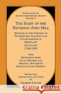 The Diary of the Rev. John Mill: Minister of the Parishes of Dunrossness Sandwick and Cunningsburgh in Shetland 1740-1803 with Selections from Local R Goudie, Gilbert 9780788423352