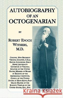 Autobiography Of An Octogenarian. Robert Enoch Withers, M.D.: Colonel 18th Regiment Virginia Infantry, C.S.A.; Editor Lynchburg Daily News; Lieutenant Withers M. D., Robert Enoch 9780788423666