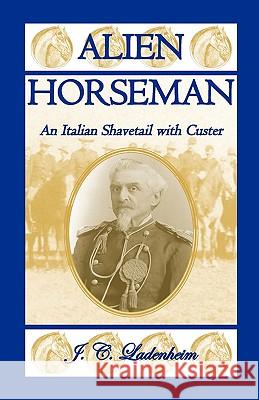 Alien Horseman: An Italian Shavetail with Custer Ladenheim, Jules C. 9780788423833 Heritage Books