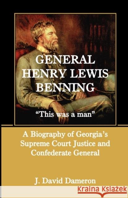 General Henry Lewis Benning: This Was a Man, a Biography of Georgia's Supreme Court Justice and Confederate General Dameron, J. David 9780788424441 Heritage Books