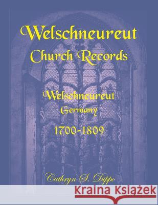 Welschneureut Church Records, Welschneureut, Germany, 1700-1809 Cathryn S Dippo 9780788424472