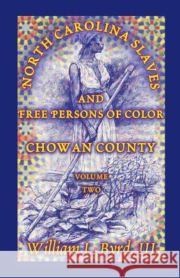 North Carolina Slaves and Free Persons of Color: Chowan County, Volume Two Byrd, William L. 9780788424601