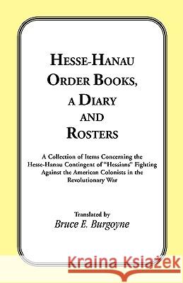 Hesse-Hanau Order Books, A Diary and Roster: A Collection of Items Concerning the Hesse-Hanau Contingent of Hessians Fighting Against the American Col Burgoyne, Bruce E. 9780788424618 Heritage Books