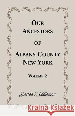 Our Ancestors of Albany County, New York, Volume 2 Sherida K. Eddlemon 9780788425042 Heritage Books