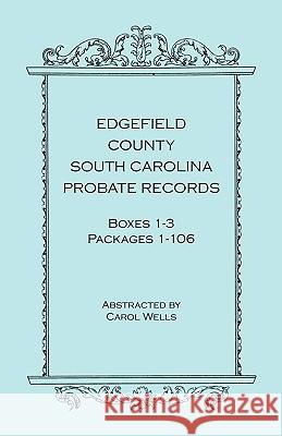 Edgefield County, South Carolina, Probate Records, Boxes One Through Three, Packages 1-106 Carol Wells 9780788425196