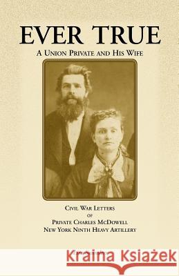 Ever True: Civil War Letters of Seward's New York 9th Heavy Artillery of Wayne and Cayuga Counties Between a Soldier, His Wife an McDowell, Charles 9780788425264 Heritage Books