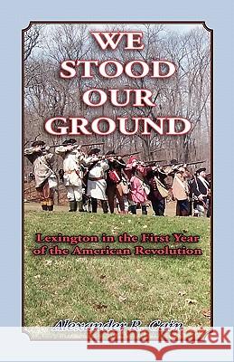 We Stood Our Ground: Lexington in the First Years of the American Revolution Cain, Alexander R. 9780788425684 Heritage Books