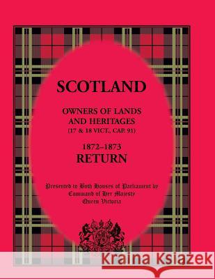 Scotland Owners of Lands and Heritages (17 & 18 Vict., Cap. 91) 1872 - 1873 Return Her Majesty Queen Victoria 9780788427381 Heritage Books