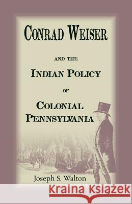 Conrad Weiser and the Indian Policy of Colonial Pennsylvania Walton, Joseph S. 9780788427954