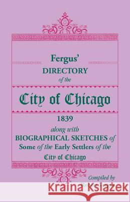 Fergus' Directory of the City of Chicago, 1839, along with Biographical Sketches of Some of the Early Settlers of the City of Chicago Robert Fergus 9780788430145 Heritage Books