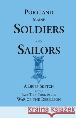 Portland Soldiers and Sailors, a Brief Sketch of the Part They Took in the War of the Rebellion B. Thurston and Co.   9780788430251 Heritage Books Inc