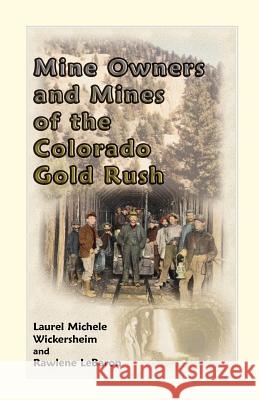 Mine Owners and Mines of the Colorado Gold Rush Laurel Michele Wickersheim Rawlene Lebaron 9780788431357 Heritage Books