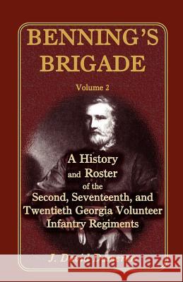 Benning's Brigade: Volume 2, a History and Roster of the Second, Seventeenth, and Twentieth Georgia Volunteer Infantry Regiments Dameron, J. David 9780788431753 Heritage Books