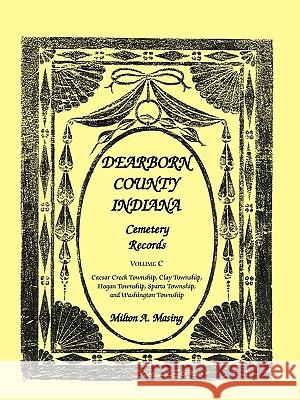 Dearborn County, Indiana, Cemetery Records: Volume C Milton A Masing 9780788431852 Heritage Books