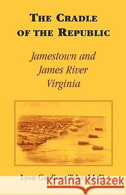 The Cradle of the Republic: Jamestown and James River Tyler LL D., Lyon G. 9780788432224