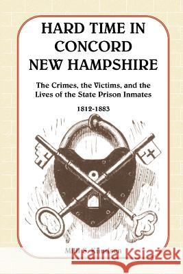 Hard Time in Concord, New Hampshire: The Crimes, the Victims, and the Lives of the State Prison Inmates, 1812-1883 (Book & CD) Knudsen, MILLI S. 9780788432859 Heritage Books