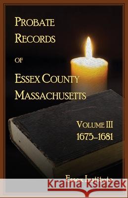 Probate Records of Essex County, Massachusetts, Volume 3, 1675-1681 Essex Institute 9780788433108