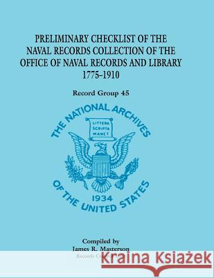 Record Group 45: Preliminary Checklist of the Naval Records Collection of the Office of Naval Records and Library 1775-1910 Masterson, James R. 9780788434044 Heritage Books