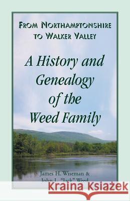 From Northamptonshire to Walker Valley: A History and Genealogy of the Weed Family James H Wiseman, John L Â Oejackâ  Weed 9780788434495