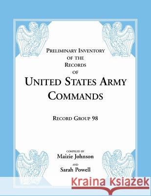 Record Group 98: Preliminary Inventory of the Records of United States Army Commands Johnson, Maizie 9780788434785 Heritage Books