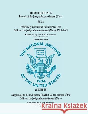 Record Group 125: Records of the Judge Advocate General (Navy), PC 32 - Preliminary Checklist of the Records of the Office of the Judge Masterson, James R. 9780788434792 Heritage Books