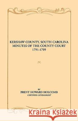 Kershaw County, South Carolina Minutes of the County Court, 1791-1799 Brent H. Holcomb 9780788435096 